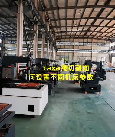 caxa线切割如何设置不同机床参数