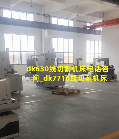 dk630线切割机床电话咨询_dk7716线切割机床
