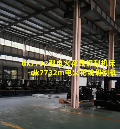 dk7732型电火花线切割机床-dk7732m电火花线切割机床型号的具体含义