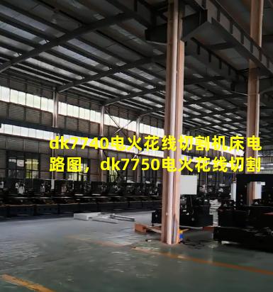 dk7740电火花线切割机床电路图，dk7750电火花线切割机床各部分名称