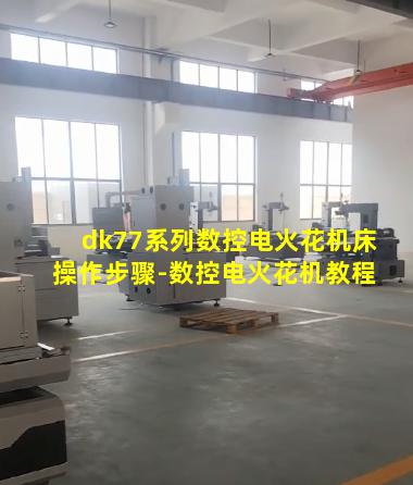 dk77系列数控电火花机床操作步骤-数控电火花机教程