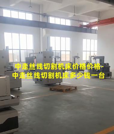 中走丝线切割机床价格价格-中走丝线切割机床多少钱一台