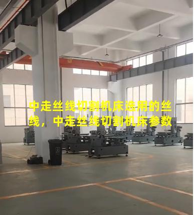 中走丝线切割机床选用的丝线，中走丝线切割机床参数
