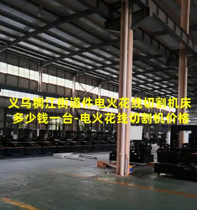 义乌稠江街道件电火花线切割机床多少钱一台-电火花线切割机价格