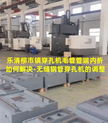 乐清柳市镇穿孔机毛管管端内折如何解决-无缝钢管穿孔机的调整