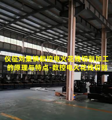 仪征刘集镇数控电火花线切割加工的原理与特点-数控电火花线切割加工的原理与特点是什么