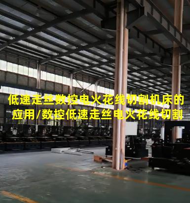 低速走丝数控电火花线切割机床的应用/数控低速走丝电火花线切割加工领域中应用最多的电极丝