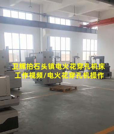 卫辉拍石头镇电火花穿孔机床工作视频/电火花穿孔机操作