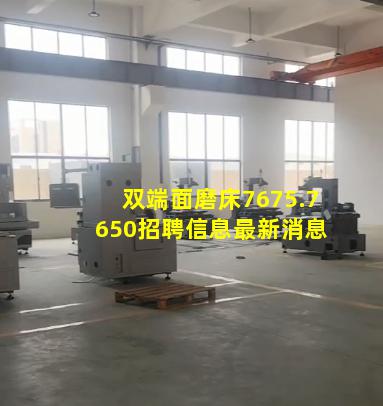 双端面磨床7675.7650招聘信息最新消息