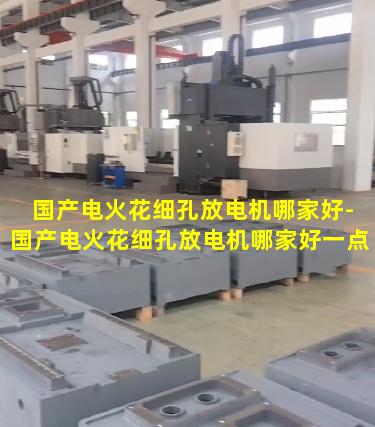 国产电火花细孔放电机哪家好-国产电火花细孔放电机哪家好一点