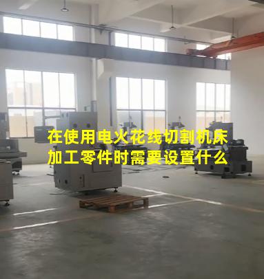 在使用电火花线切割机床加工零件时需要设置什么