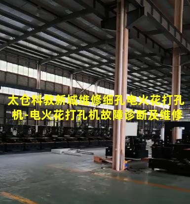 太仓科教新城维修细孔电火花打孔机-电火花打孔机故障诊断及维修