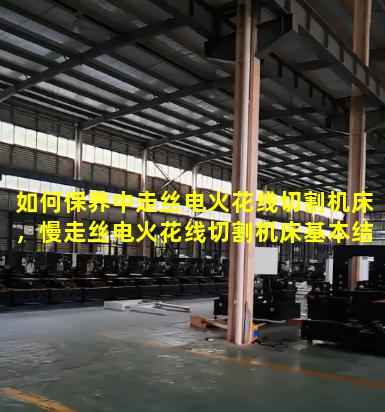 如何保养中走丝电火花线切割机床，慢走丝电火花线切割机床基本结构