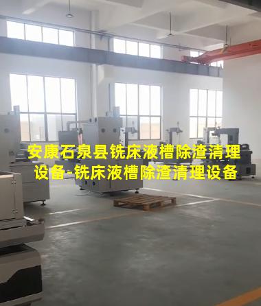 安康石泉县铣床液槽除渣清理设备-铣床液槽除渣清理设备