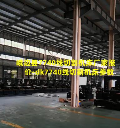 峨边县7740线切割机床厂家报价-dk7740线切割机床参数