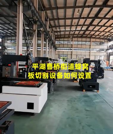 平湖曹桥街道蜂窝板切割设备如何设置