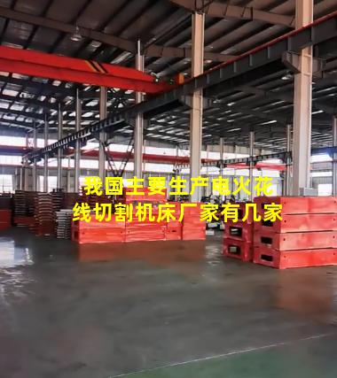 我国主要生产电火花线切割机床厂家有几家