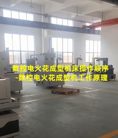 数控电火花成型机床操作顺序-数控电火花成型机工作原理