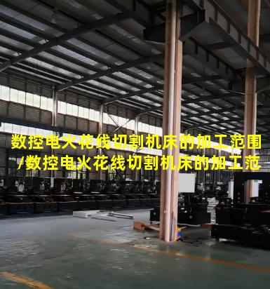 数控电火花线切割机床的加工范围/数控电火花线切割机床的加工范围是多少