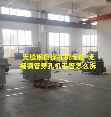 无缝钢管穿孔机毛管-无缝钢管穿孔机毛管怎么拆