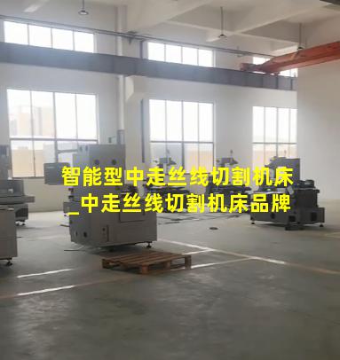 智能型中走丝线切割机床_中走丝线切割机床品牌