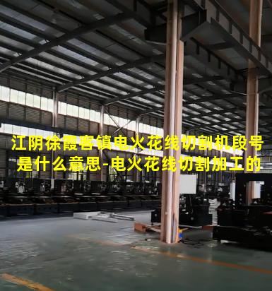 江阴徐霞客镇电火花线切割机段号是什么意思-电火花线切割加工的范围