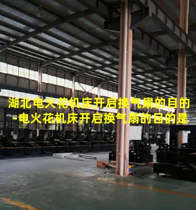 湖北电火花机床开启换气扇的目的-电火花机床开启换气扇的目的是