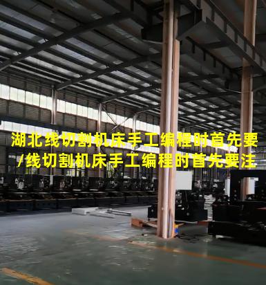 湖北线切割机床手工编程时首先要/线切割机床手工编程时首先要注意什么