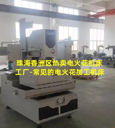 珠海香洲区热卖电火花机床工厂-常见的电火花加工机床