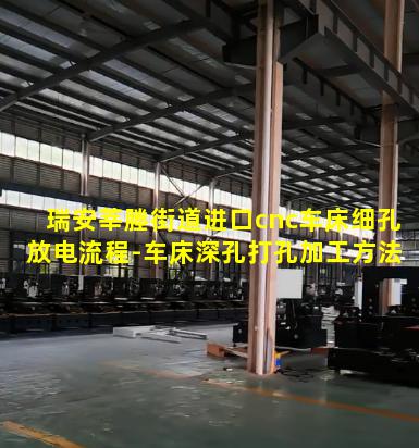 瑞安莘塍街道进口cnc车床细孔放电流程-车床深孔打孔加工方法