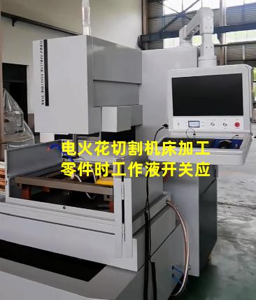 电火花切割机床加工零件时工作液开关应