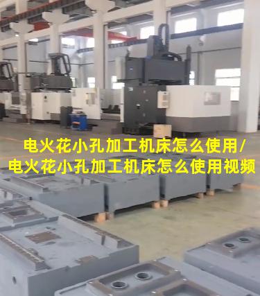电火花小孔加工机床怎么使用/电火花小孔加工机床怎么使用视频