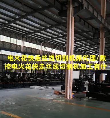 电火花快走丝线切割机床代理/数控电火花快走丝线切割机加工有什么特点