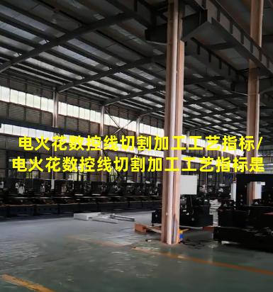 电火花数控线切割加工工艺指标/电火花数控线切割加工工艺指标是什么