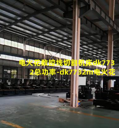 电火花数控线切割机床dk7732总功率-dk7732m电火花线切割机床型号的具体含义