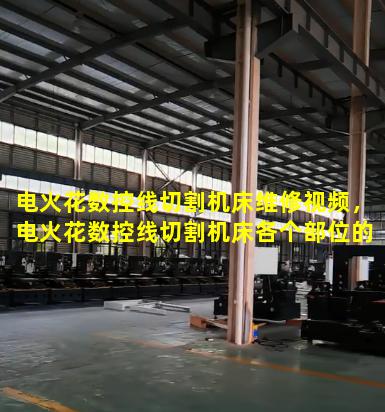电火花数控线切割机床维修视频，电火花数控线切割机床各个部位的名称