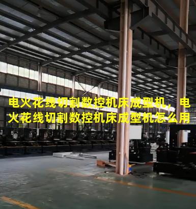 电火花线切割数控机床成型机，电火花线切割数控机床成型机怎么用