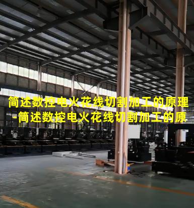 简述数控电火花线切割加工的原理-简述数控电火花线切割加工的原理及特点