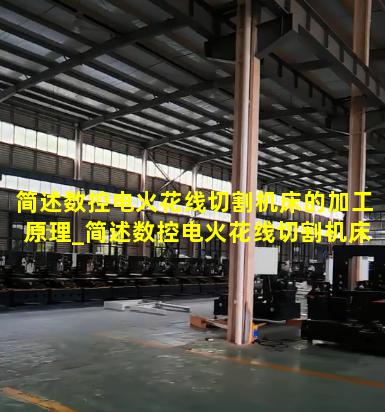 简述数控电火花线切割机床的加工原理_简述数控电火花线切割机床的加工原理及应用