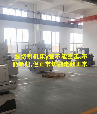 线切割机床y轴不能空走,不能断归,但正常切割走数正常