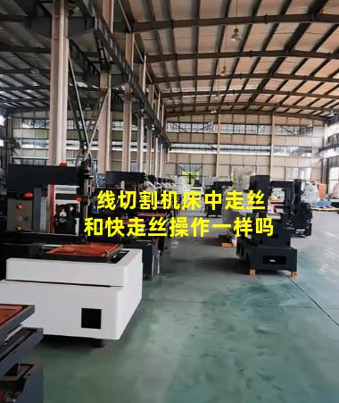 线切割机床中走丝和快走丝操作一样吗