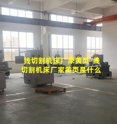线切割机床厂家黄页-线切割机床厂家黄页是什么