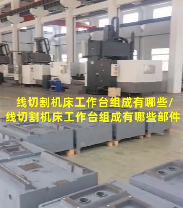 线切割机床工作台组成有哪些/线切割机床工作台组成有哪些部件