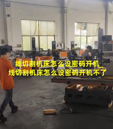 线切割机床怎么设密码开机_线切割机床怎么设密码开机不了