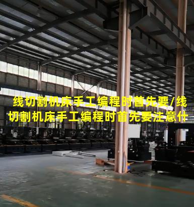 线切割机床手工编程时首先要/线切割机床手工编程时首先要注意什么