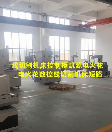 线切割机床控制柜凯源电火花_电火花数控线切割机床短路