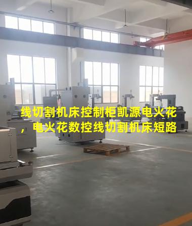 线切割机床控制柜凯源电火花，电火花数控线切割机床短路