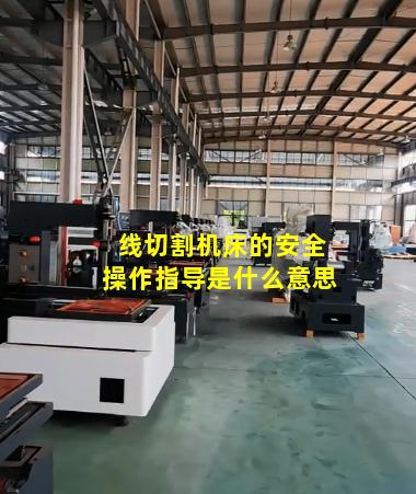 线切割机床的安全操作指导是什么意思