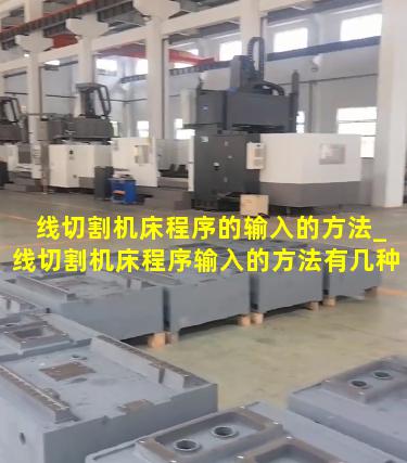 线切割机床程序的输入的方法_线切割机床程序输入的方法有几种
