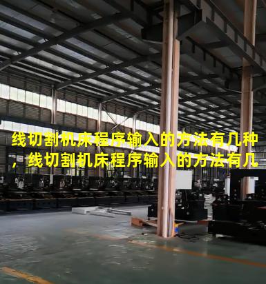 线切割机床程序输入的方法有几种，线切割机床程序输入的方法有几种类型